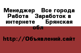 Менеджер - Все города Работа » Заработок в интернете   . Брянская обл.